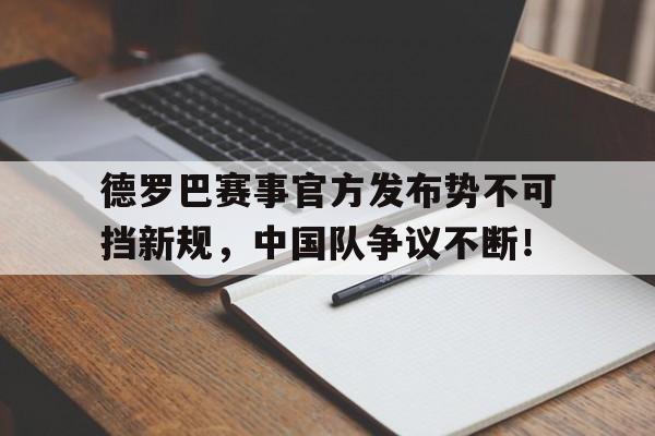 爱游戏-德罗巴赛事官方发布势不可挡新规，中国队争议不断！的简单介绍